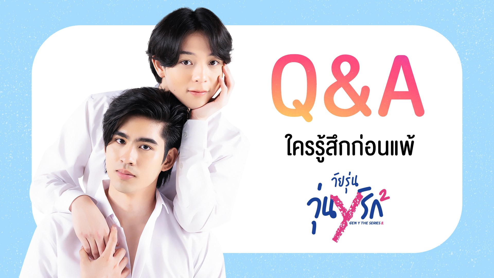 Q&A “ดุล-บาส” Gen Y The Series Season 2 ใครรู้สึกก่อนแพ้