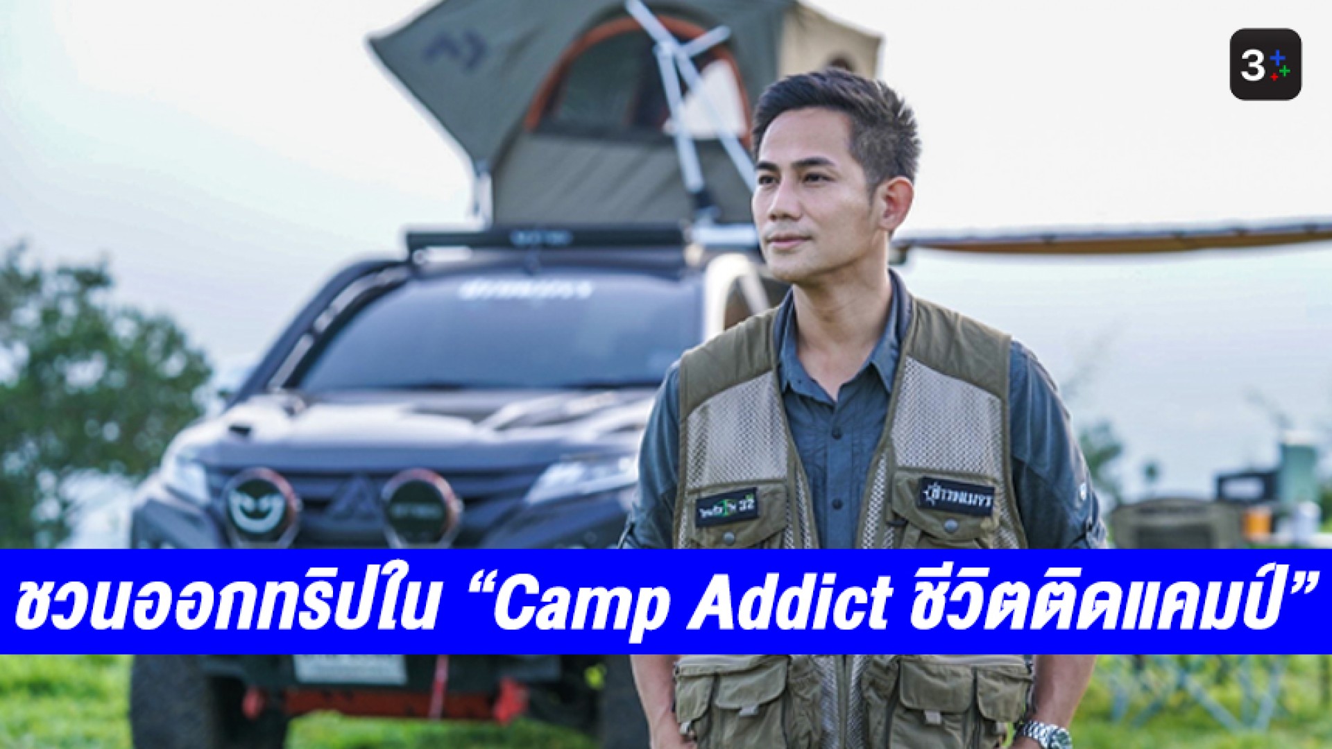 “เอฟ ธัญนพ” ชวนออกทริปสไตล์ออฟโรด-แคมปิงอีกครั้งใน “Camp Addict ชีวิตติดแคมป์” ทาง 3Plus