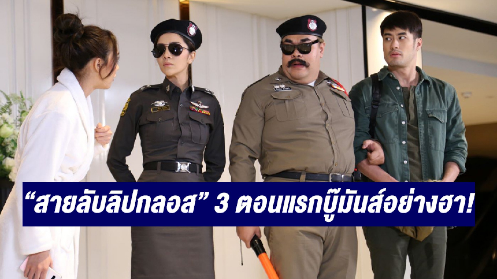 ขำก๊าก “สายลับลิปกลอส” เปิดมาบู๊มันส์อย่างฮา! คนดูชม 3 คู่พระนางเคมีดีไม่ไหว