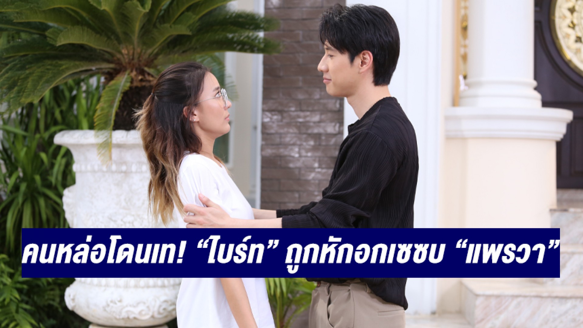 “ไบร์ท รพีพงศ์” รับบท “คนหล่อโดนเท” ถูกหักอกเลยเซซบ “แพรวา ณิชาภัทร”