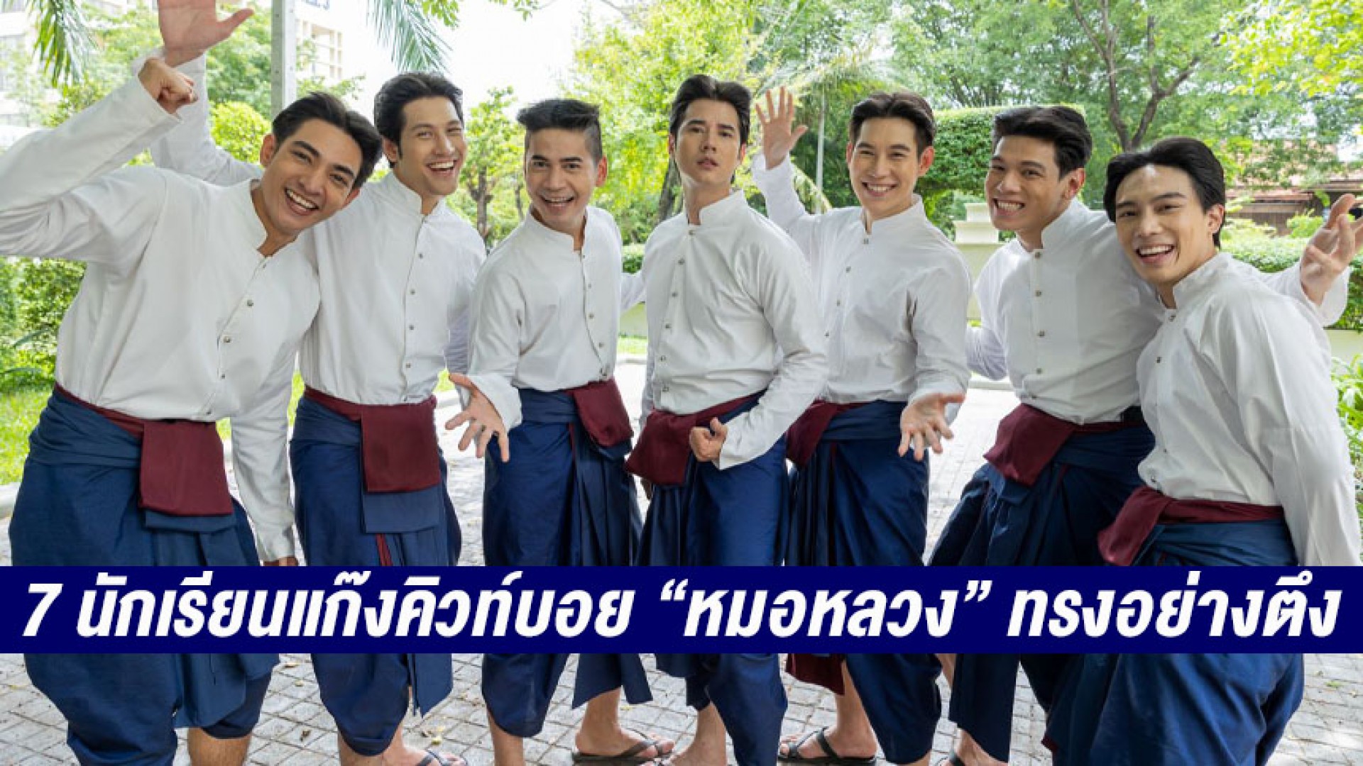 ใจสั่นจะวูบ! 7 นักเรียนแก๊งคิวท์บอย “หมอหลวง” ทรงอย่างตึง