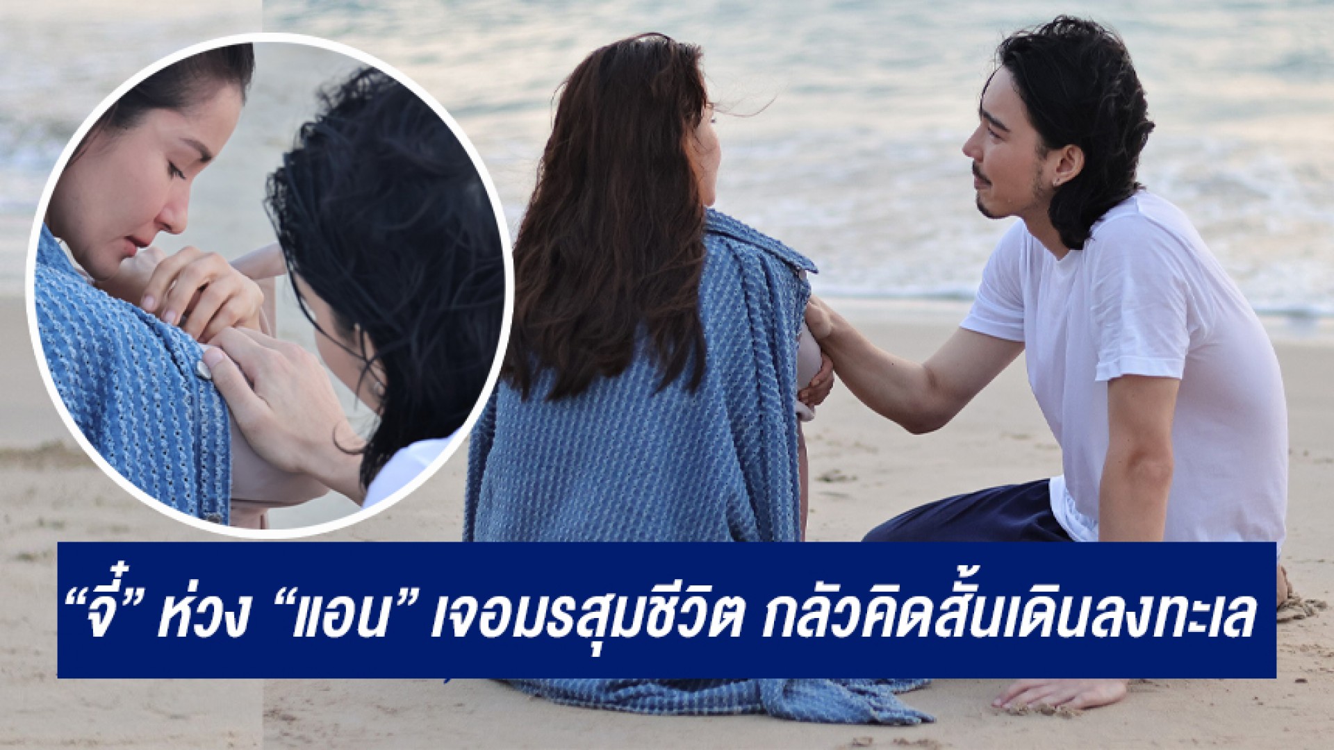 นาทีระทึก “จี๋ สุทธิรักษ์” ห่วง “แอน ทองประสม” เจอมรสุมชีวิต กลัวคิดสั้นเดินลงทะเล