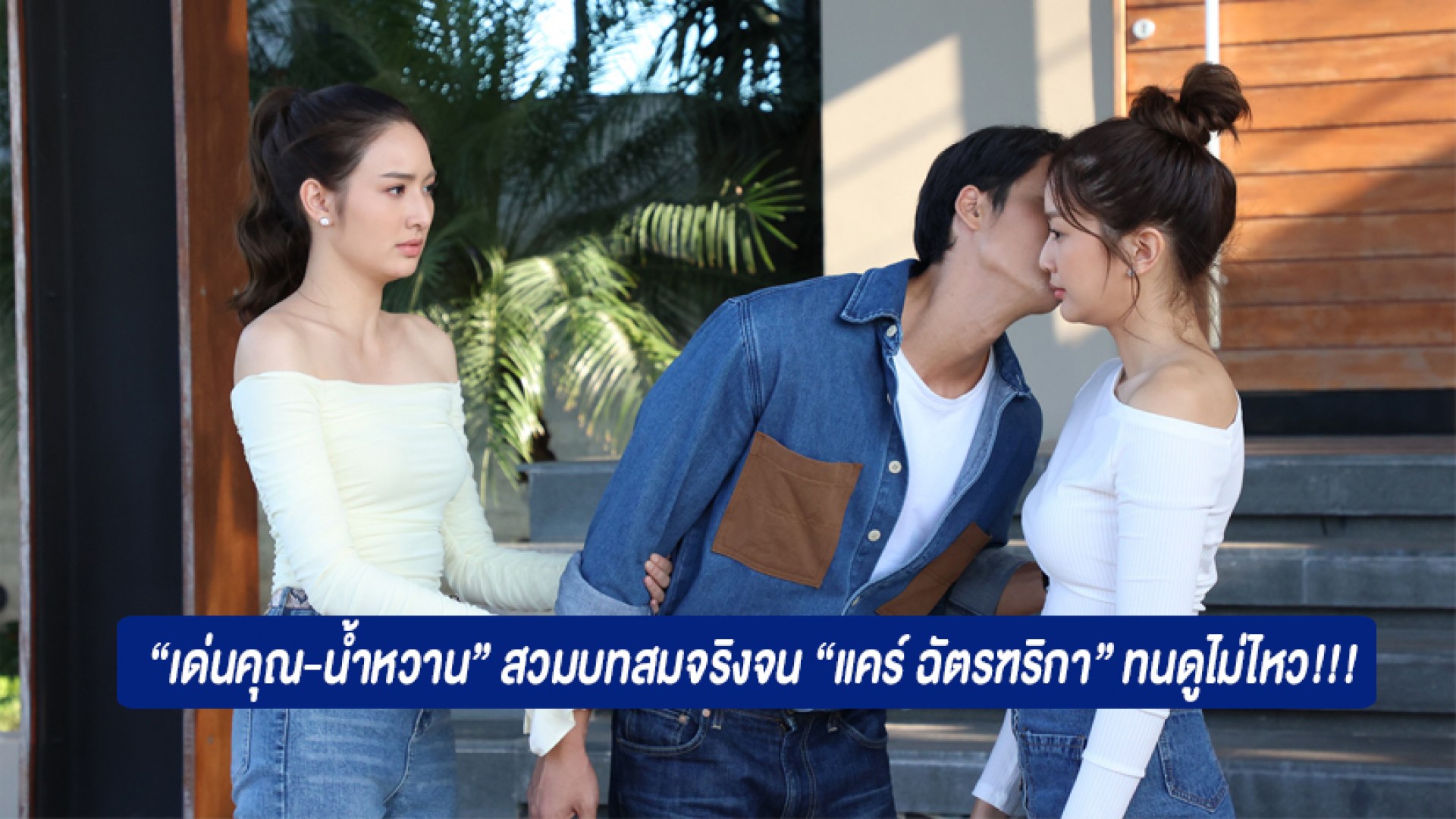 “เด่นคุณ-น้ำหวาน” บทสามีภรรยาหวานสมจริง “แคร์ ฉัตรฑริกา” ทนดูไม่ไหว ด่าแรงท้าลูกตบ!!!