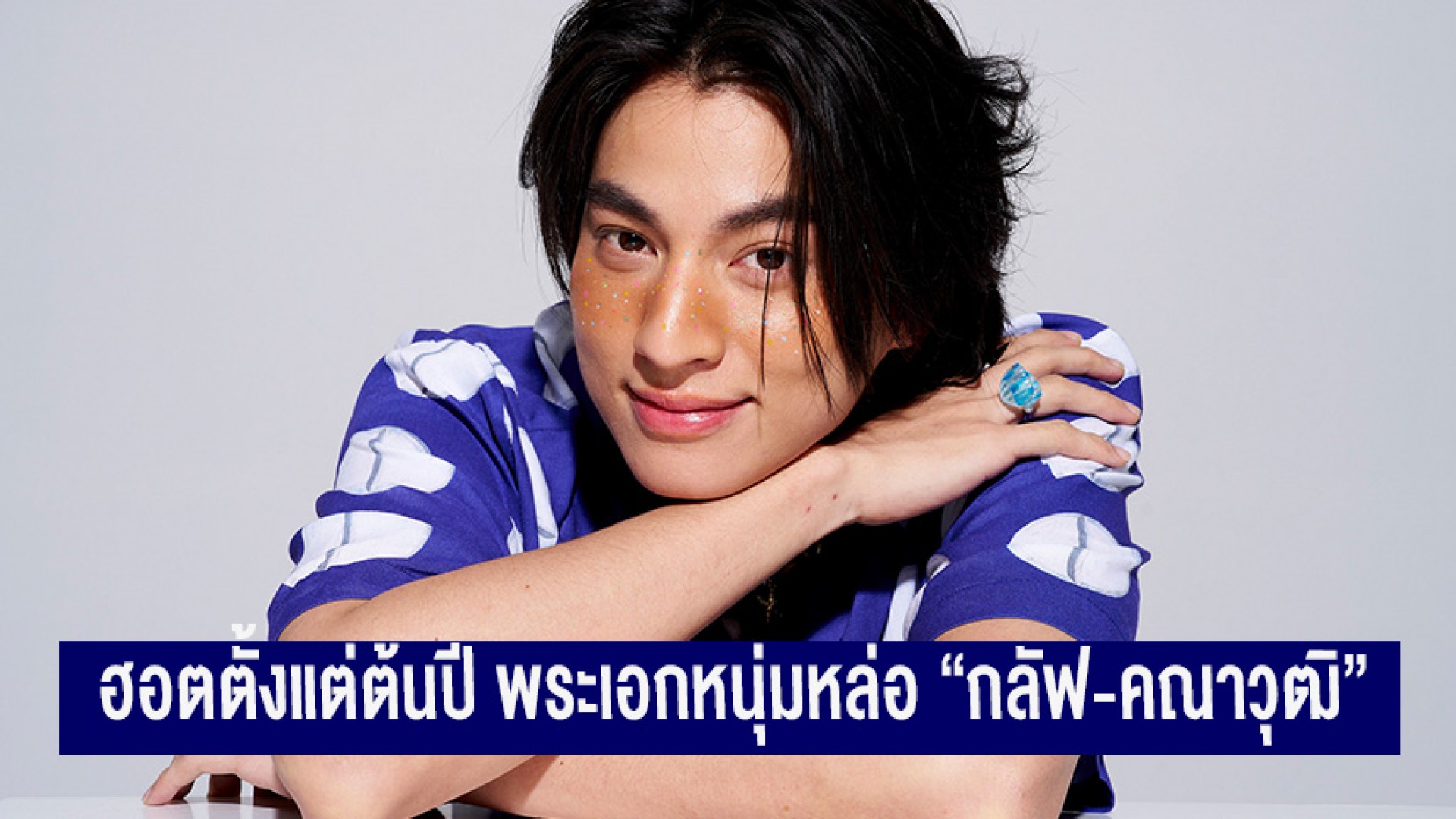 ฮอตตั้งแต่ต้นปี พระเอกหนุ่มหล่อ “กลัฟ-คณาวุฒิ”