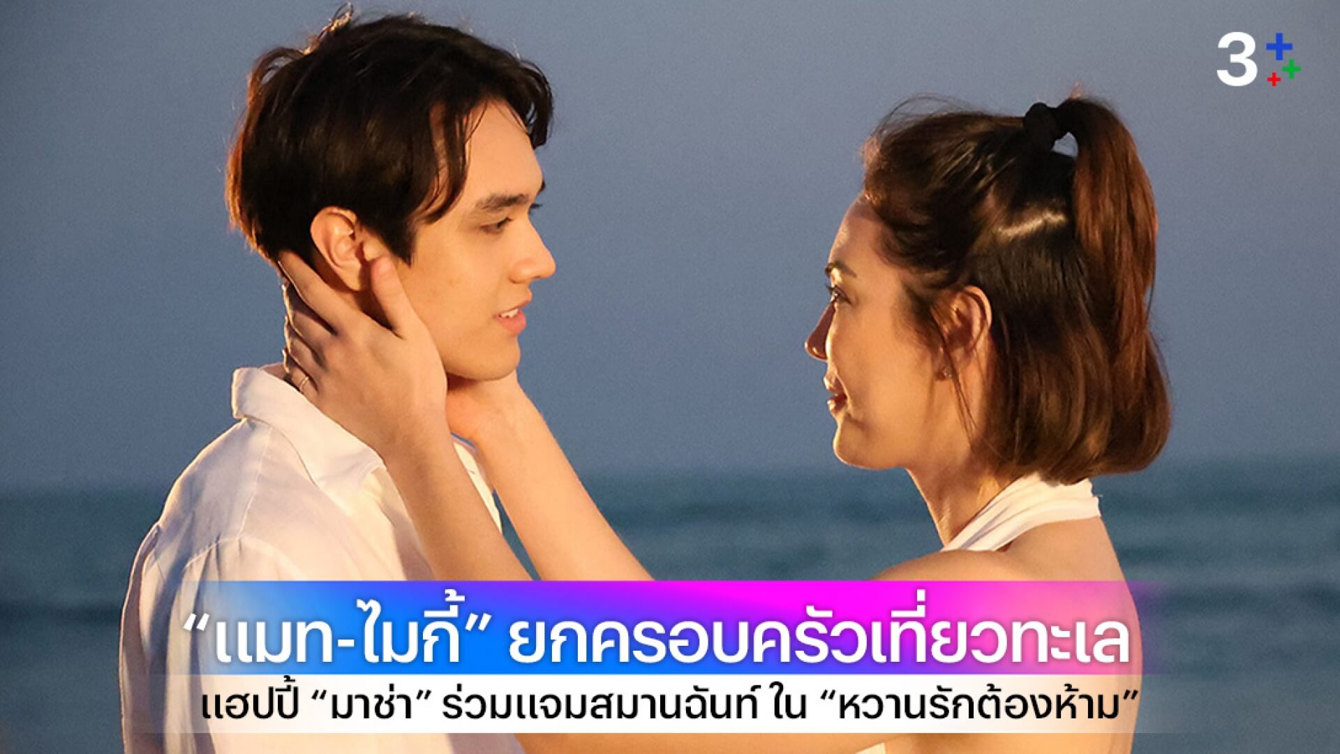 “แมท-ไมกี้” ยกครอบครัวเที่ยวทะเล แฮปปี้ “มาช่า” ร่วมแจมสมานฉันท์ ใน “หวานรักต้องห้าม”