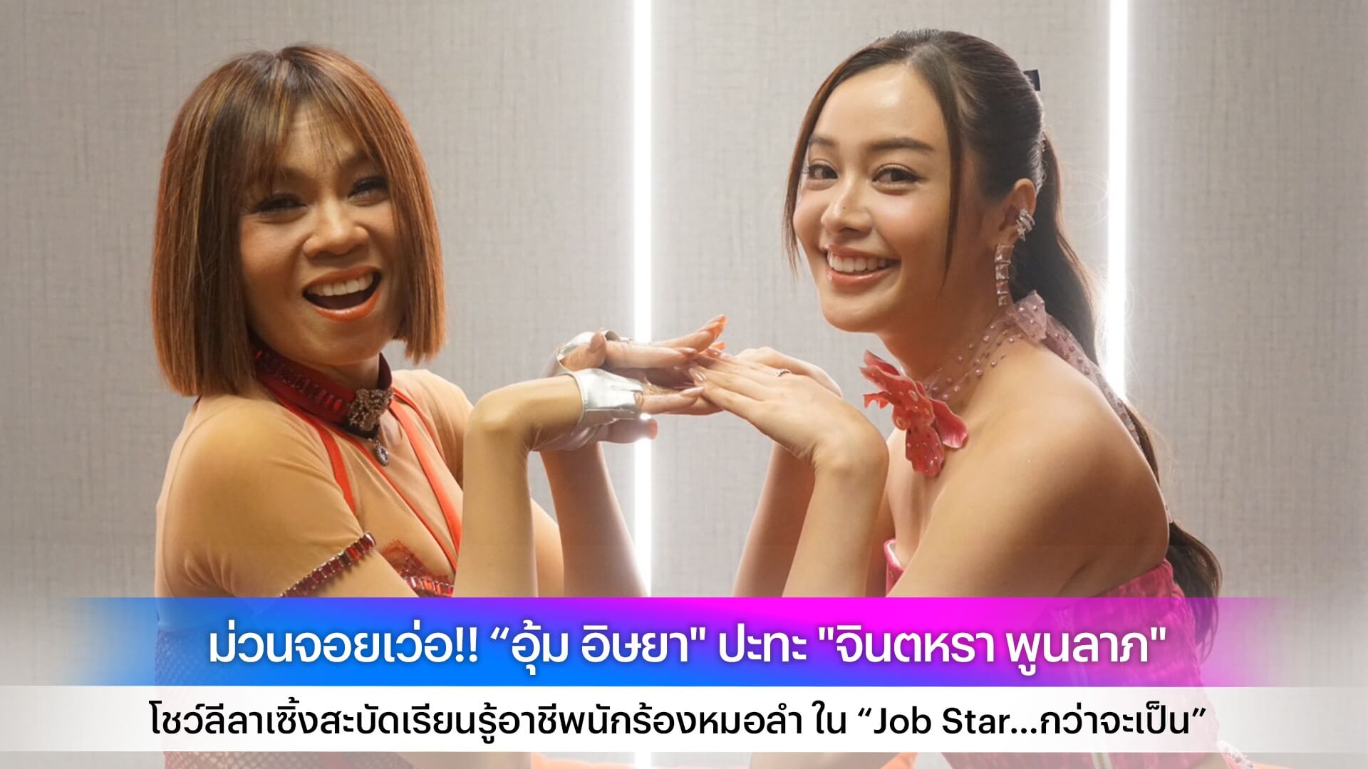 ม่วนจอยเว่อ!! “อุ้ม อิษยา" ปะทะ "จินตหรา พูนลาภ" โชว์ลีลาเซิ้งสะบัดเรียนรู้อาชีพนักร้องหมอลำ ใน “Job Star…กว่าจะเป็น”