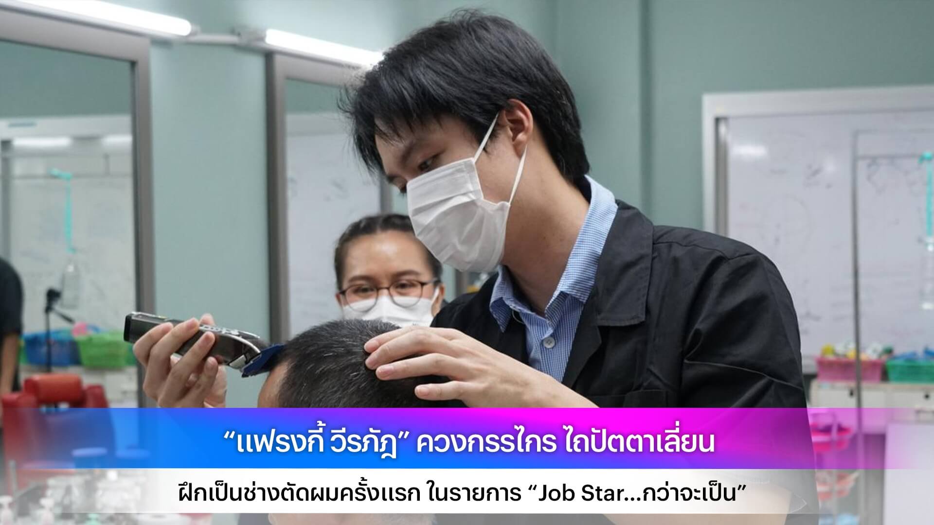 “แฟรงกี้ วีรภัฎ” ควงกรรไกร ไถปัตตาเลี่ยน ฝึกเป็นช่างตัดผมครั้งแรก ในรายการ “Job Star…กว่าจะเป็น”