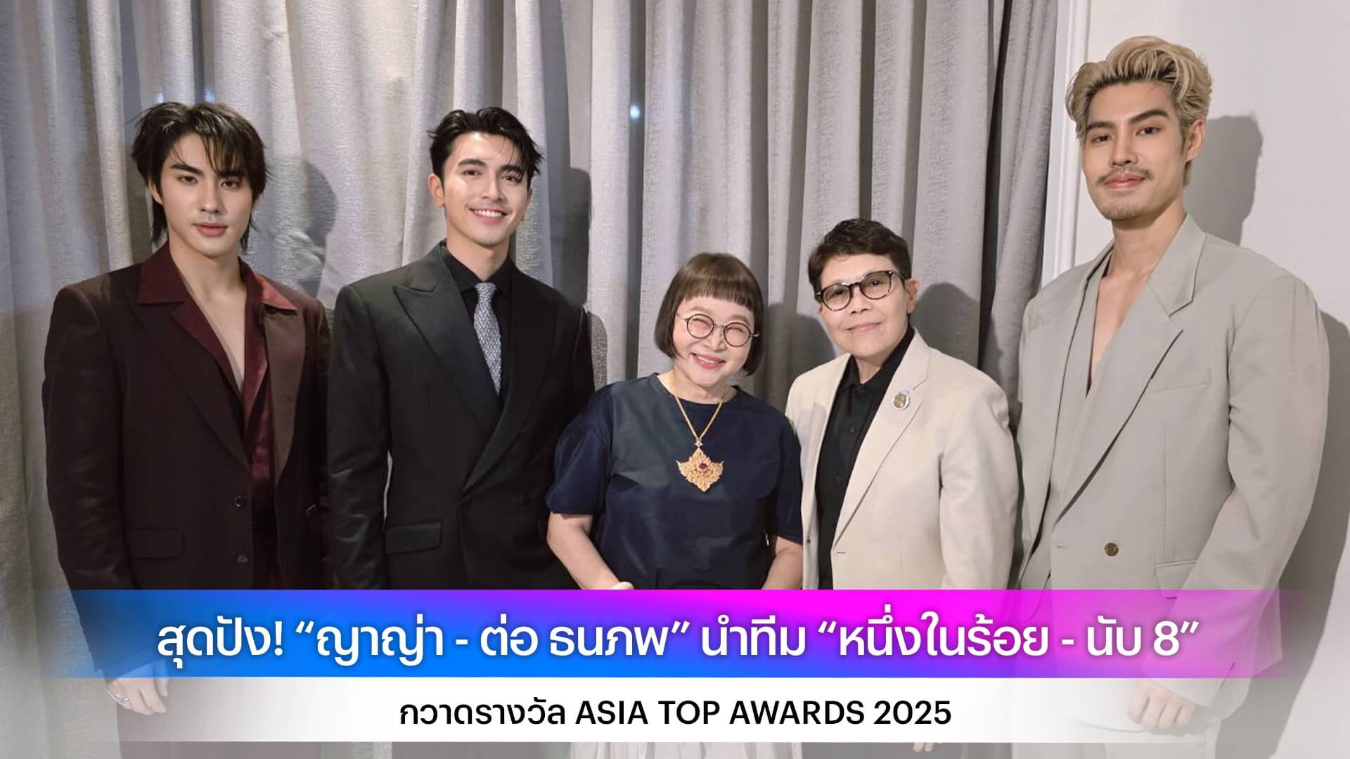 สุดปัง! “ญาญ่า - ต่อ ธนภพ” นำทีม “หนึ่งในร้อย - นับ 8” กวาดรางวัล ASIA TOP AWARDS 2025