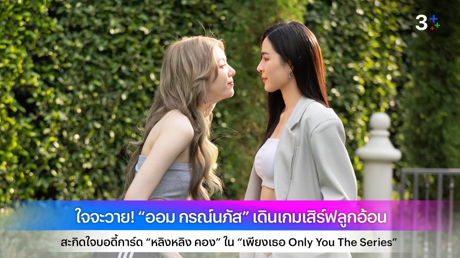 ใจจะวาย! “ออม กรณ์นภัส” เดินเกมเสิร์ฟลูกอ้อน สะกิดใจบอดี้การ์ด “หลิงหลิง คอง” ใน “เพียงเธอ Only You The Series”