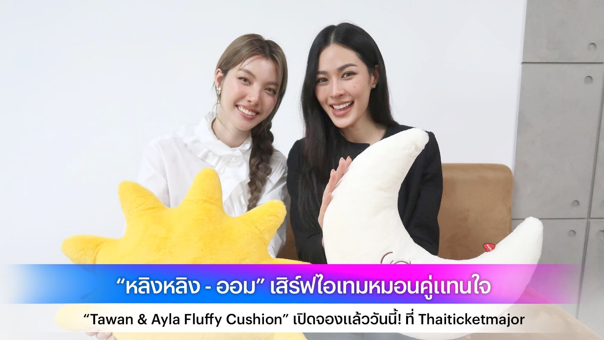 “หลิงหลิง - ออม” เสิร์ฟไอเทมหมอนคู่แทนใจ “Tawan & Ayla Fluffy Cushion” เปิดจองแล้ววันนี้! ที่ Thaiticketmajor