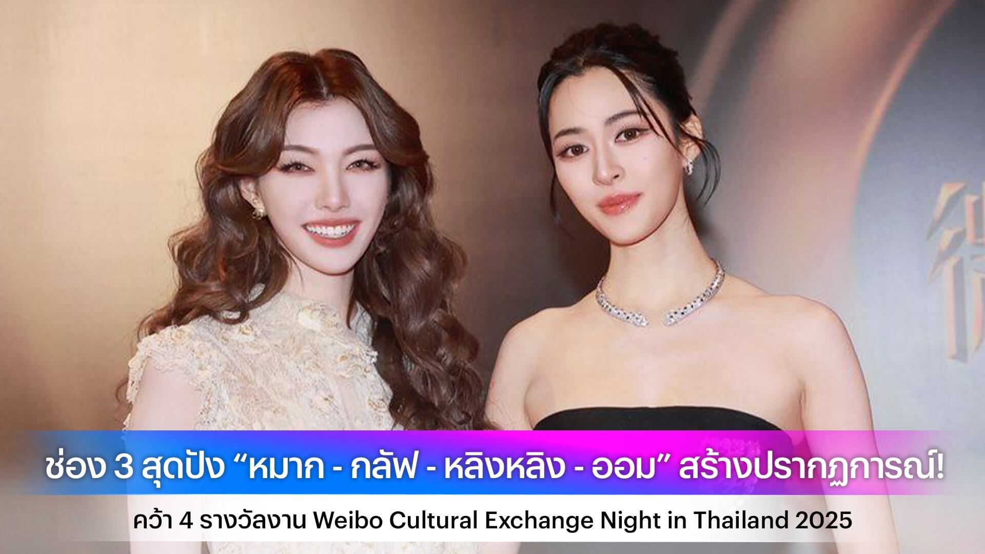 ช่อง 3 สุดปัง “หมาก - กลัฟ - หลิงหลิง - ออม” สร้างปรากฏการณ์! คว้า 4 รางวัลงาน Weibo Cultural Exchange Night in Thailand 2025