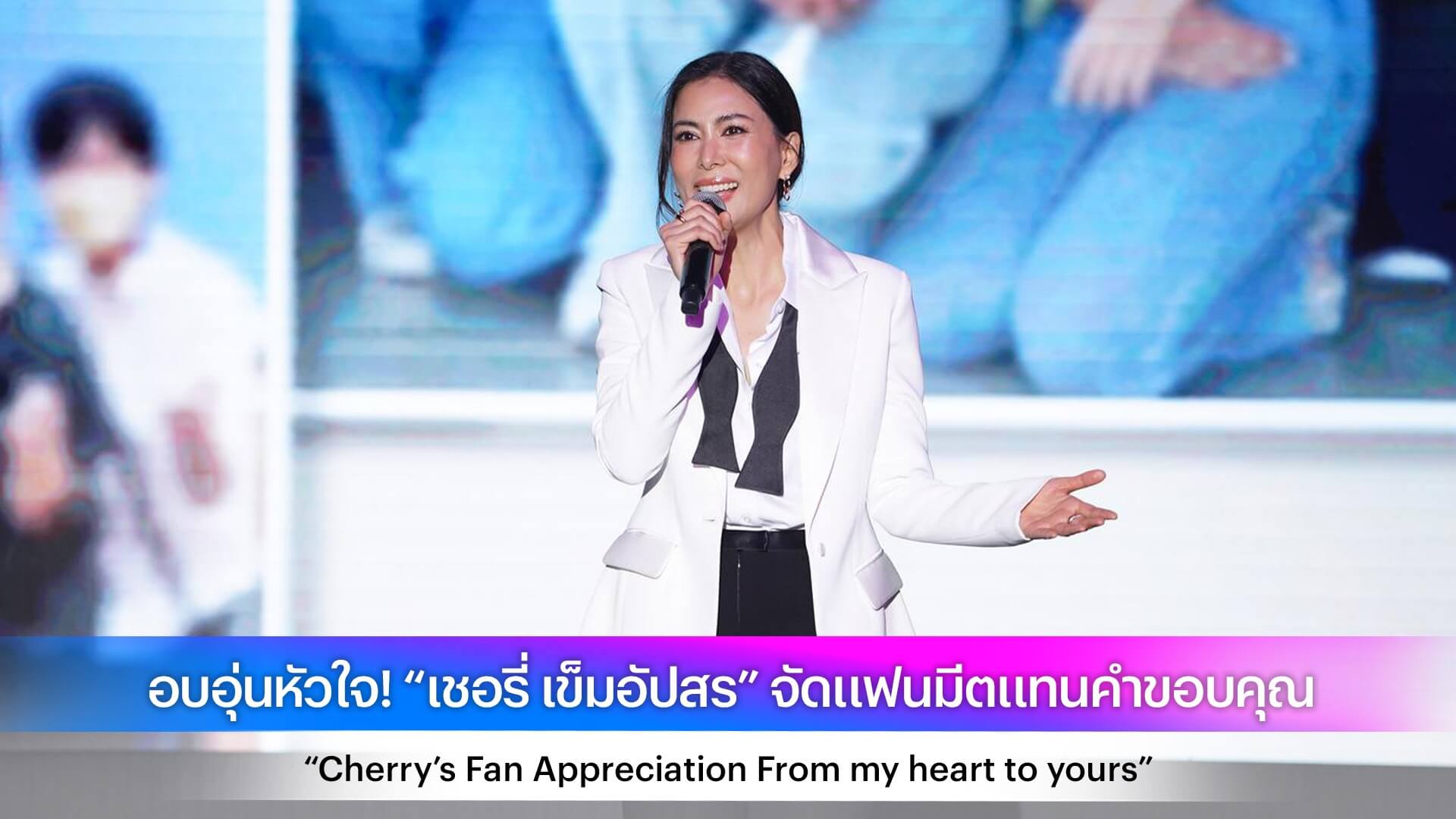 อบอุ่นหัวใจ! “เชอรี่ เข็มอัปสร” จัดแฟนมีตแทนคำขอบคุณ “Cherry’s Fan Appreciation From my heart to yours”