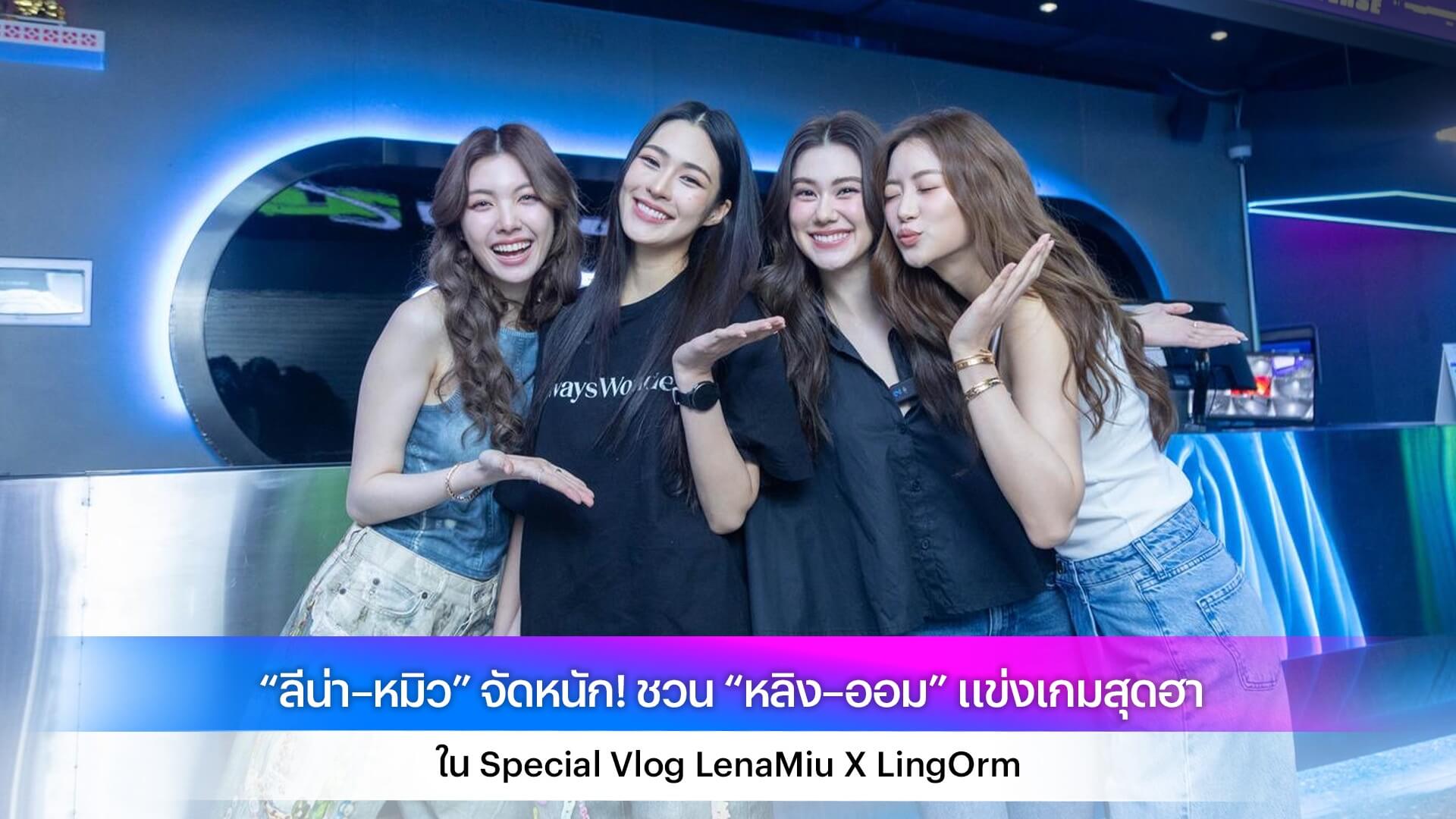 “ลีน่า–หมิว” จัดหนัก! ชวน “หลิง–ออม” แข่งเกมสุดฮา ใน Special Vlog LenaMiu X LingOrm