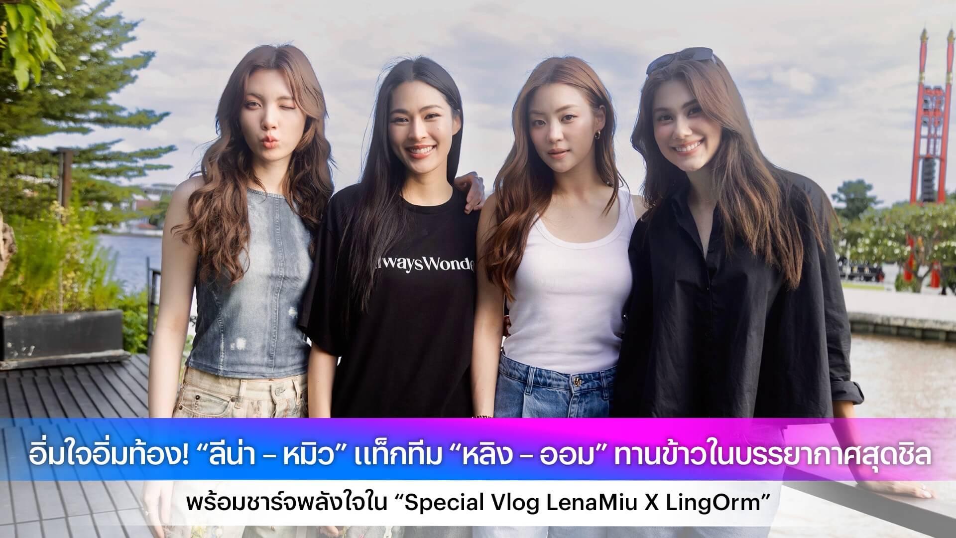 อิ่มใจอิ่มท้อง! “ลีน่า – หมิว” แท็กทีม “หลิง – ออม” ทานข้าวในบรรยากาศสุดชิล พร้อมชาร์จพลังใจใน “Special Vlog LenaMiu X LingOrm”