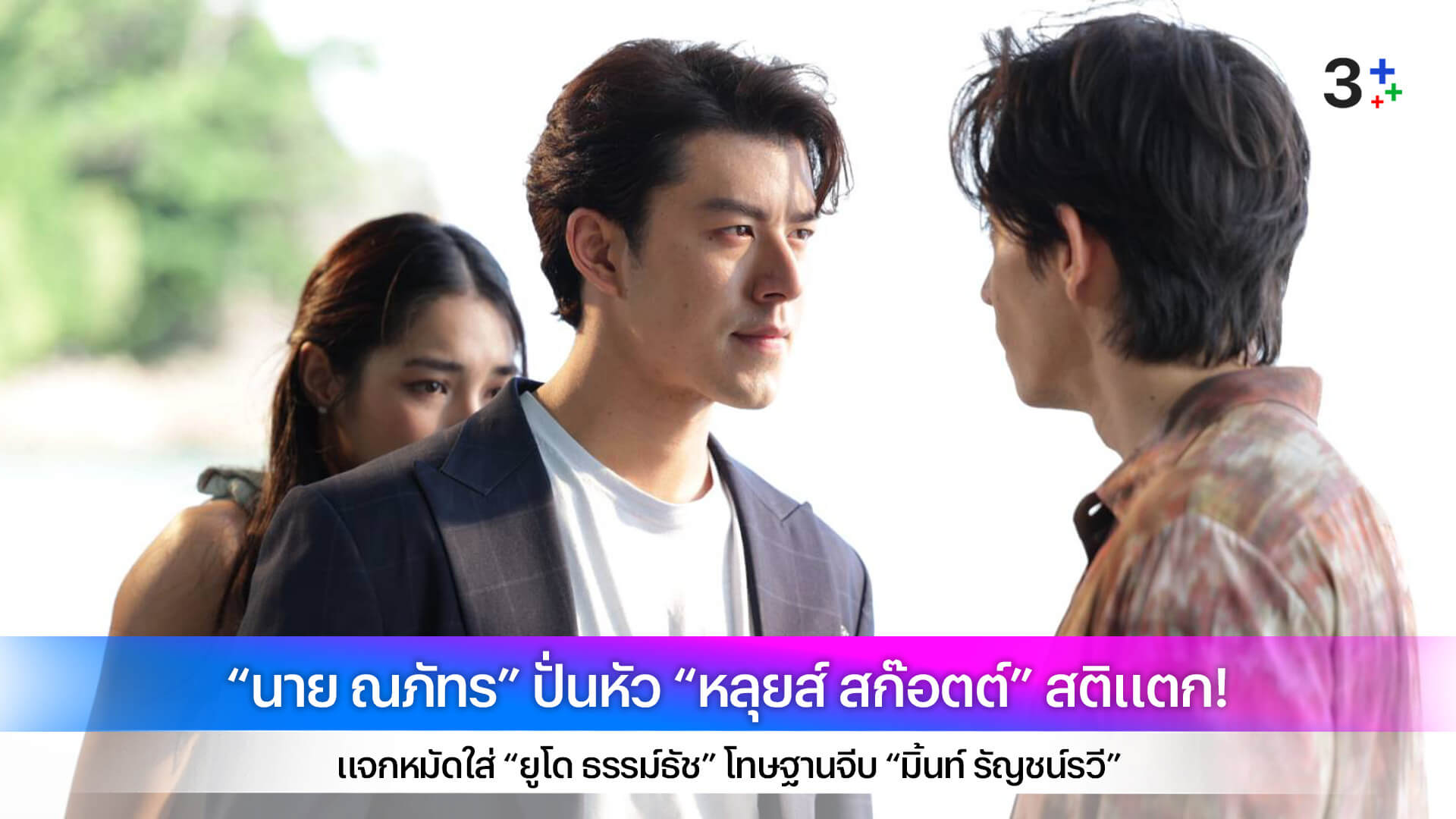 “นาย ณภัทร” ปั่นหัว “หลุยส์ สก๊อตต์” สติแตก! แจกหมัดใส่ “ยูโด ธรรม์ธัช” โทษฐานจีบ “มิ้นท์ รัญชน์รวี”