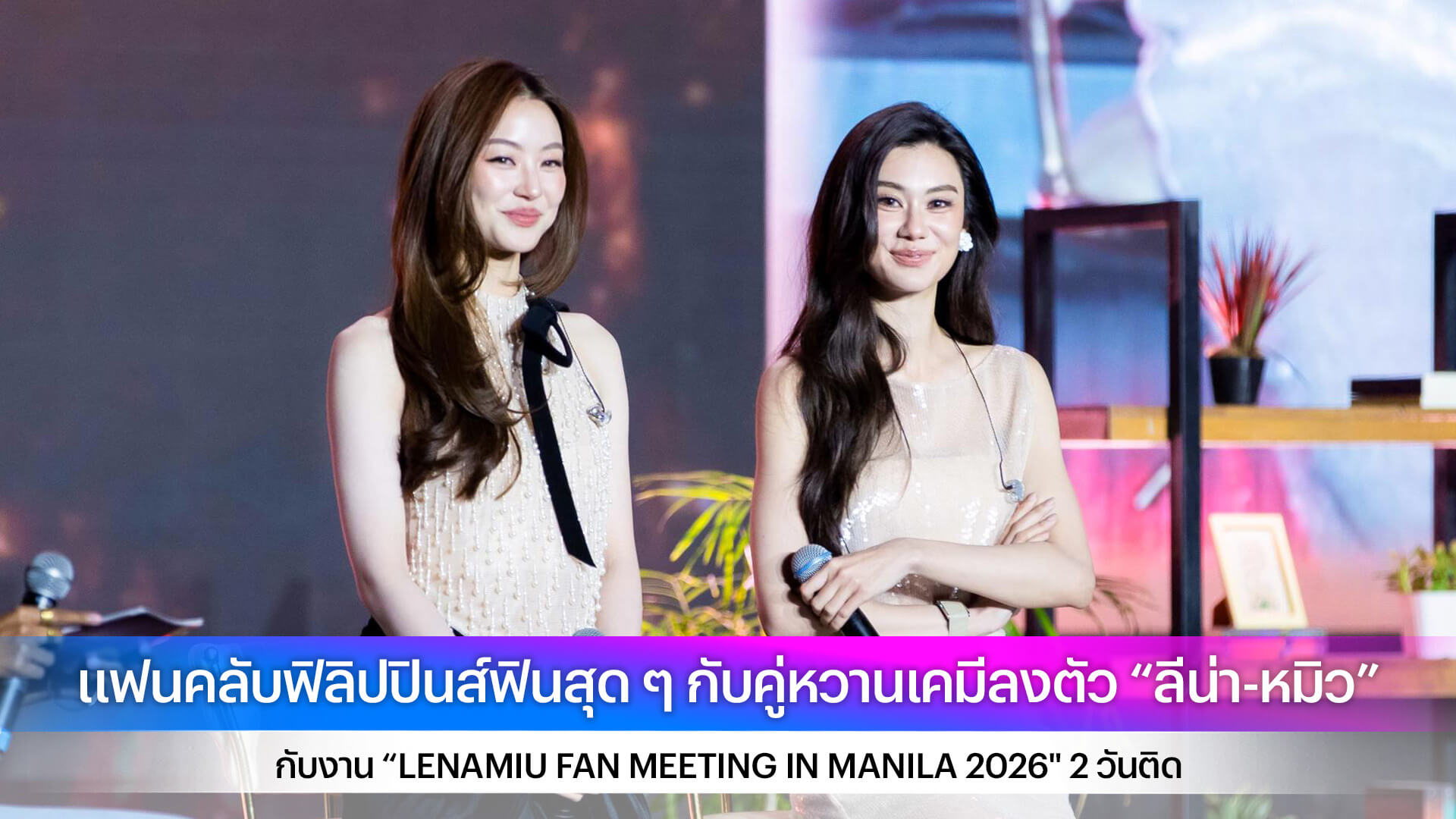 แฟนคลับฟิลิปปินส์ฟินสุด ๆ กับคู่หวานเคมีลงตัว “ลีน่า-หมิว” กับงาน “LENAMIU FAN MEETING IN MANILA 2026" 2 วันติด