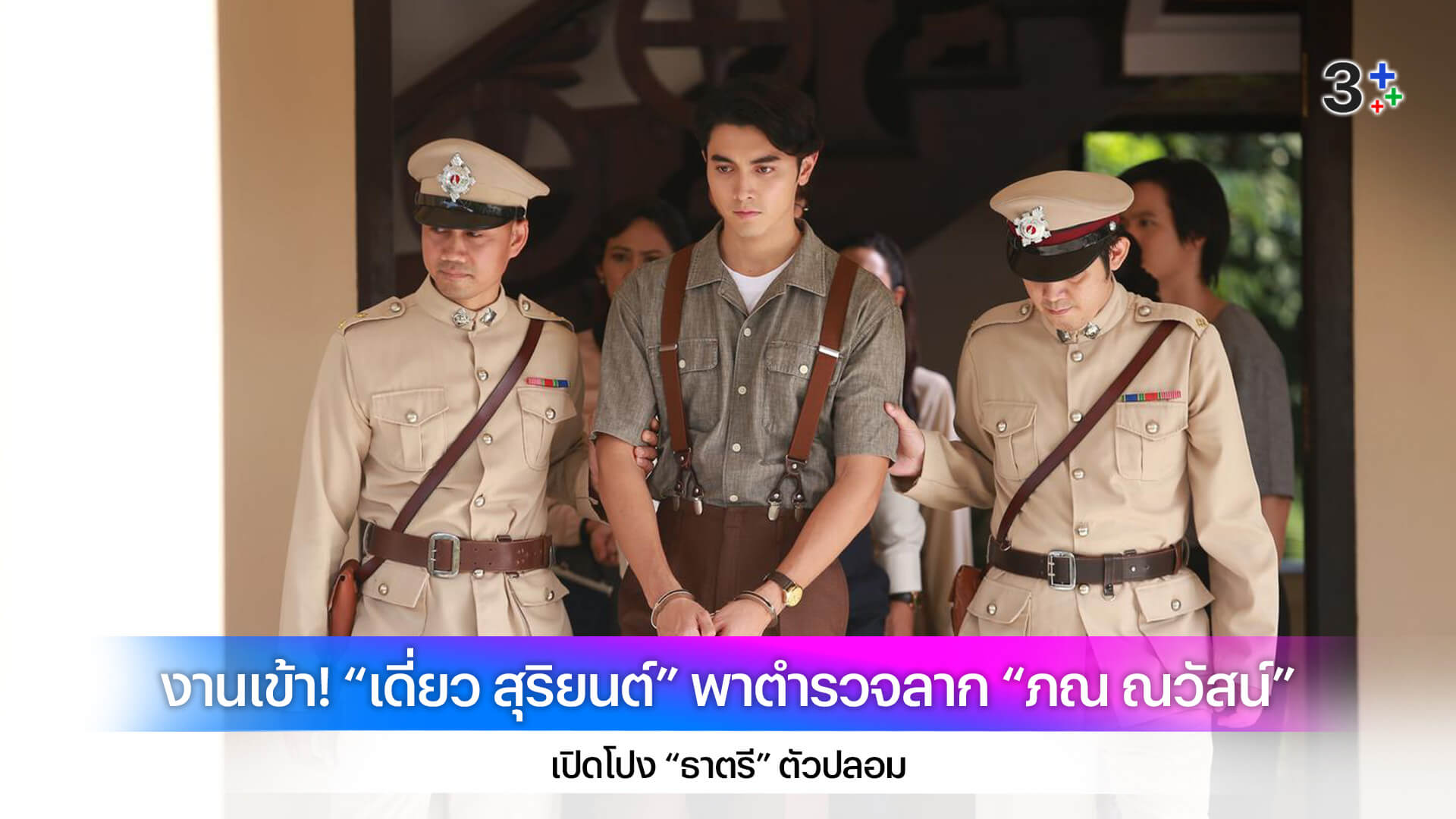 งานเข้า! “เดี่ยว สุริยนต์” พาตำรวจลาก “ภณ ณวัสน์” เข้าคุก เปิดโปง “ธาตรี” ตัวปลอม