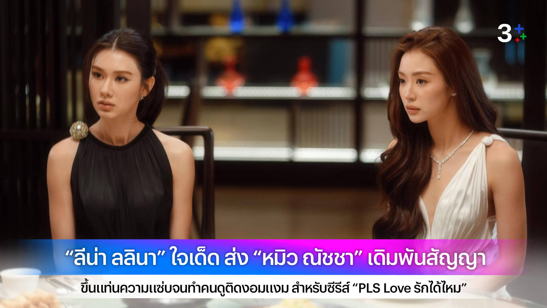 “ลีน่า ลลินา” ใจเด็ด ส่ง “หมิว ณัชชา” เดิมพันสัญญา ใน “PLS Love รักได้ไหม”
