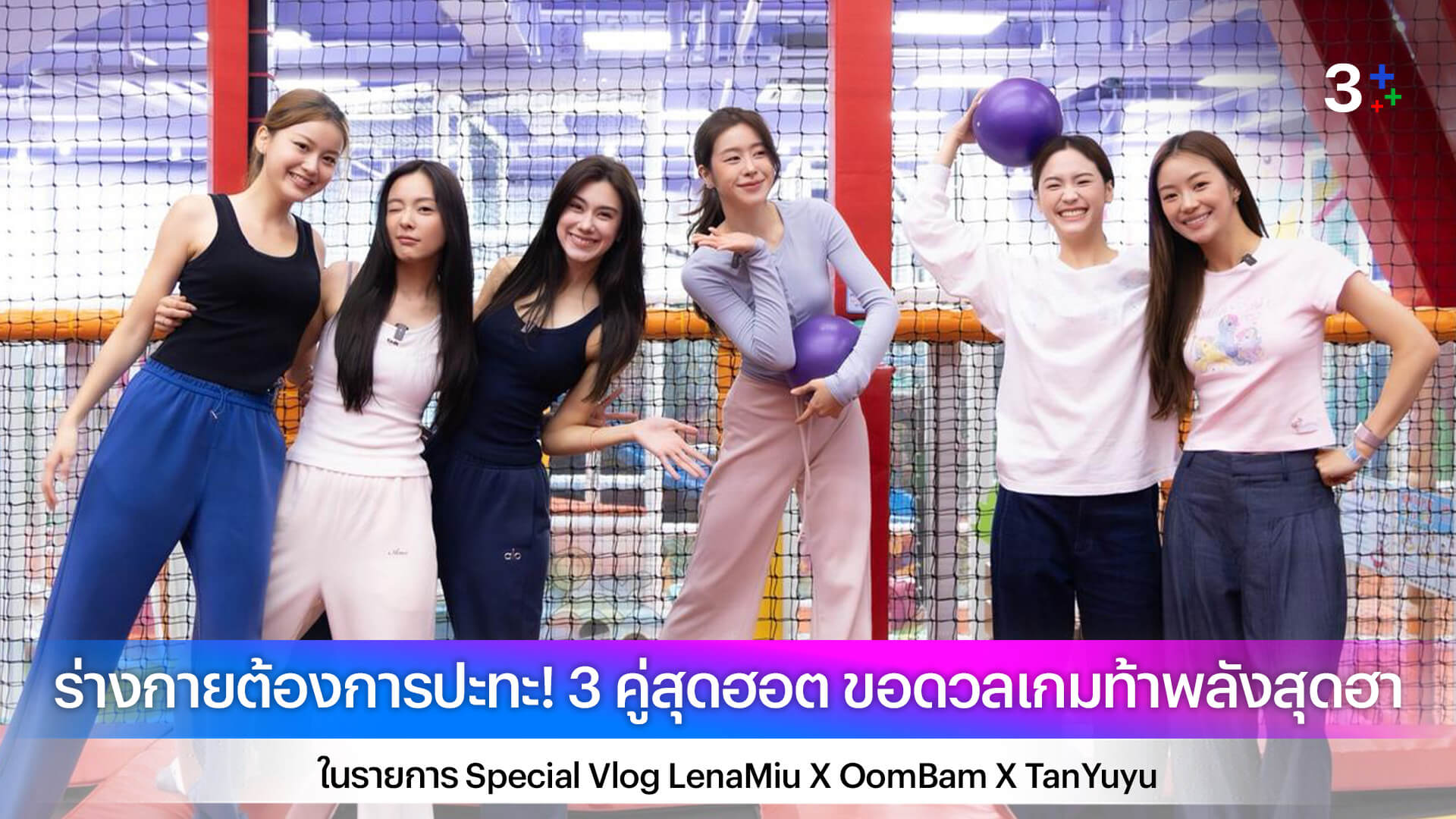 ร่างกายต้องการปะทะ! 3 คู่สุดฮอต ขอดวลเกมท้าพลังสุดฮา ในรายการ Special Vlog LenaMiu X OomBam X TanYuyu
